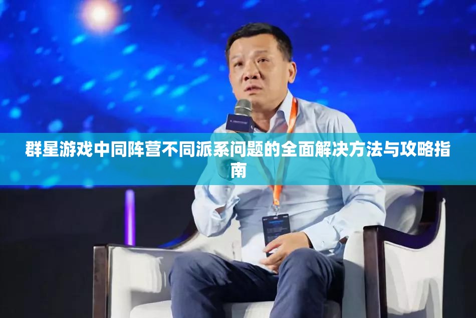 群星游戲中同陣營(yíng)不同派系問題的全面解決方法與攻略指南