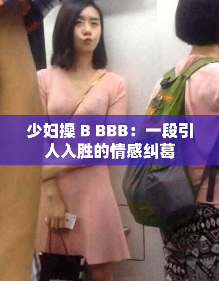 少婦搡 B BBB：一段引人入勝的情感糾葛