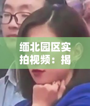 緬北園區(qū)實(shí)拍視頻：揭露背后黑暗與殘酷的真相