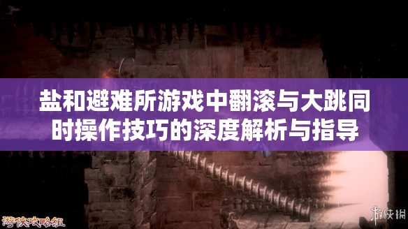 鹽和避難所游戲中翻滾與大跳同時(shí)操作技巧的深度解析與指導(dǎo)