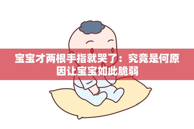 寶寶才兩根手指就哭了：究竟是何原因讓寶寶如此脆弱