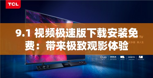 9.1 視頻極速版下載安裝免費(fèi)：帶來極致觀影體驗(yàn)