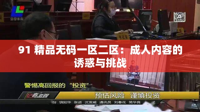 91 精品無碼一區(qū)二區(qū)：成人內(nèi)容的誘惑與挑戰(zhàn)
