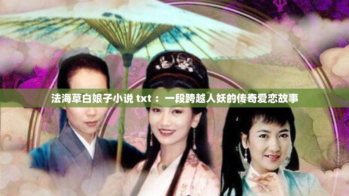 法海草白娘子小說 txt ：一段跨越人妖的傳奇愛戀故事