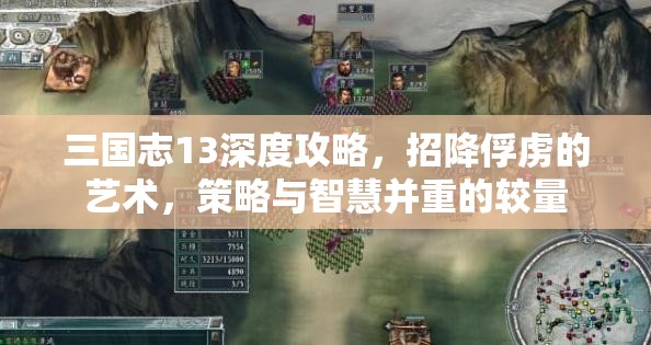 三國志13深度攻略，招降俘虜?shù)乃囆g(shù)，策略與智慧并重的較量
