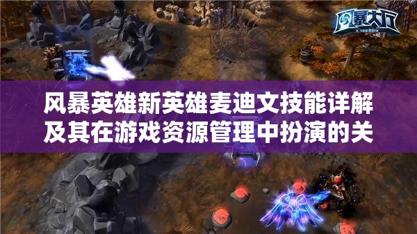 風暴英雄新英雄麥迪文技能詳解及其在游戲資源管理中扮演的關(guān)鍵角色