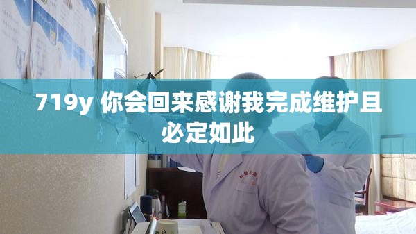 719y 你會回來感謝我完成維護且必定如此