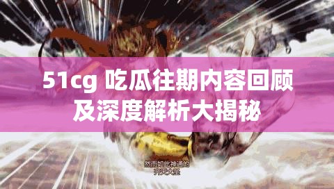 51cg 吃瓜往期內(nèi)容回顧及深度解析大揭秘