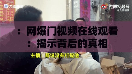 ：網(wǎng)爆門視頻在線觀看：揭示背后的真相