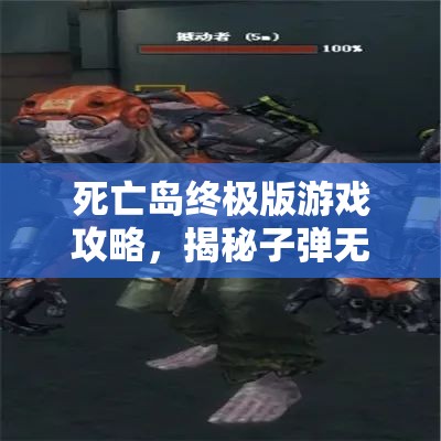 死亡島終極版游戲攻略，揭秘子彈無限暢享的終極秘籍與技巧