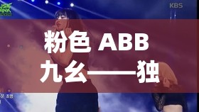 粉色 ABB 九幺——獨(dú)特魅力的精彩呈現(xiàn)
