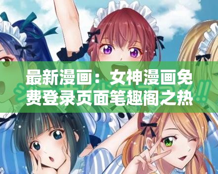 最新漫畫：女神漫畫免費(fèi)登錄頁面筆趣閣之熱血冒險(xiǎn)