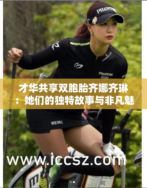 才華共享雙胞胎齊娜齊琳：她們的獨(dú)特故事與非凡魅力