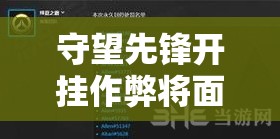 守望先鋒開(kāi)掛作弊將面臨永久封號(hào)，探討封號(hào)后是否有解封可能性