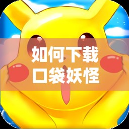 如何下載口袋妖怪蘋果版：詳細(xì)步驟和注意事項(xiàng)