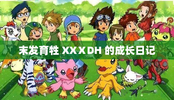 末發(fā)育牲 XXⅩDH 的成長(zhǎng)日記