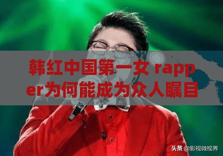 韓紅中國第一女 rapper為何能成為眾人矚目的焦點