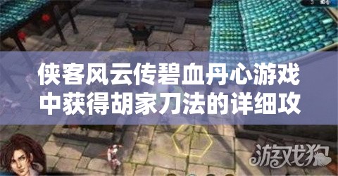 俠客風云傳碧血丹心游戲中獲得胡家刀法的詳細攻略與步驟解析