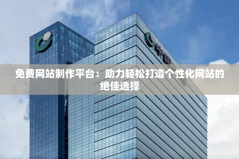 免費(fèi)網(wǎng)站制作平臺(tái)：助力輕松打造個(gè)性化網(wǎng)站的絕佳選擇