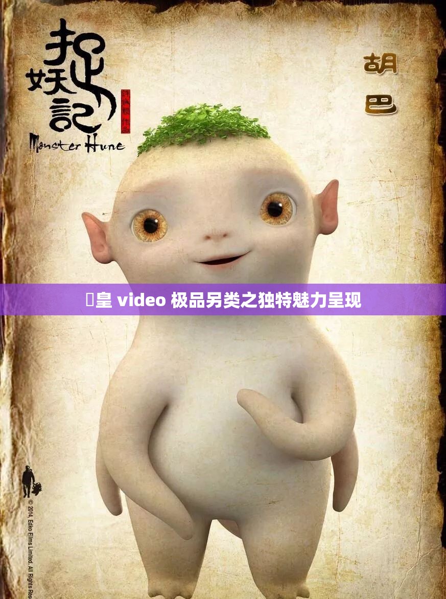嘼皇 video 極品另類之獨(dú)特魅力呈現(xiàn)
