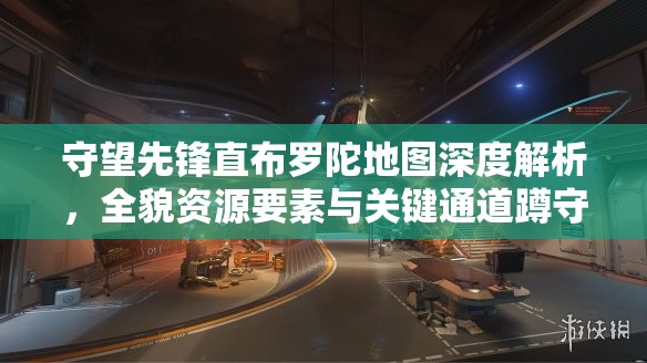 守望先鋒直布羅陀地圖深度解析，全貌資源要素與關(guān)鍵通道蹲守點(diǎn)策略
