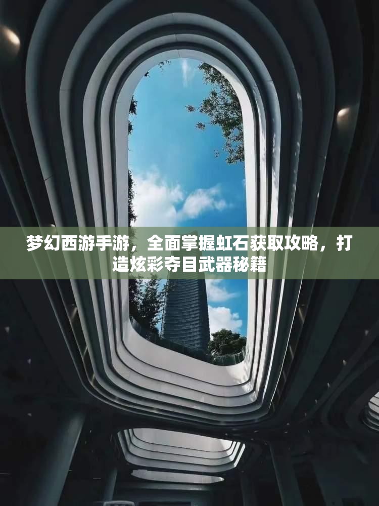夢(mèng)幻西游手游，全面掌握虹石獲取攻略，打造炫彩奪目武器秘籍