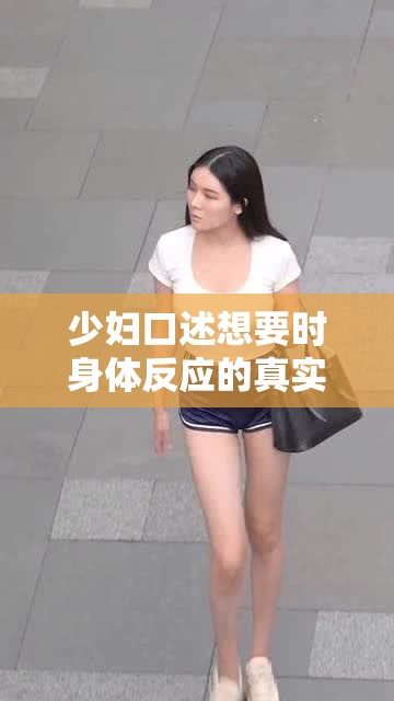 少婦口述想要時(shí)身體反應(yīng)的真實(shí)描述及感受