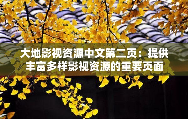 大地影視資源中文第二頁(yè)：提供豐富多樣影視資源的重要頁(yè)面
