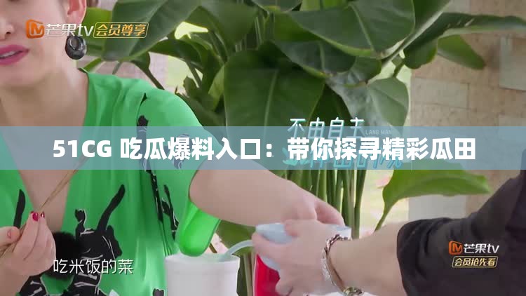 51CG 吃瓜爆料入口：帶你探尋精彩瓜田