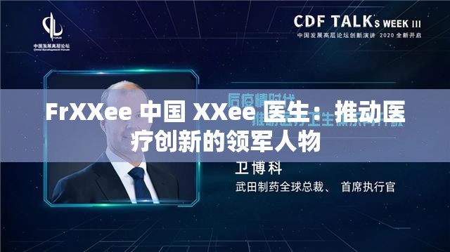 FrXXee 中國(guó) XXee 醫(yī)生：推動(dòng)醫(yī)療創(chuàng)新的領(lǐng)軍人物