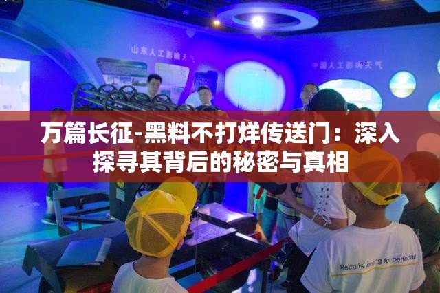 萬(wàn)篇長(zhǎng)征-黑料不打烊傳送門(mén)：深入探尋其背后的秘密與真相