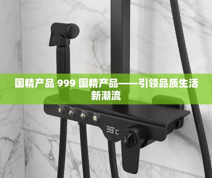 國(guó)精產(chǎn)品 999 國(guó)精產(chǎn)品——引領(lǐng)品質(zhì)生活新潮流