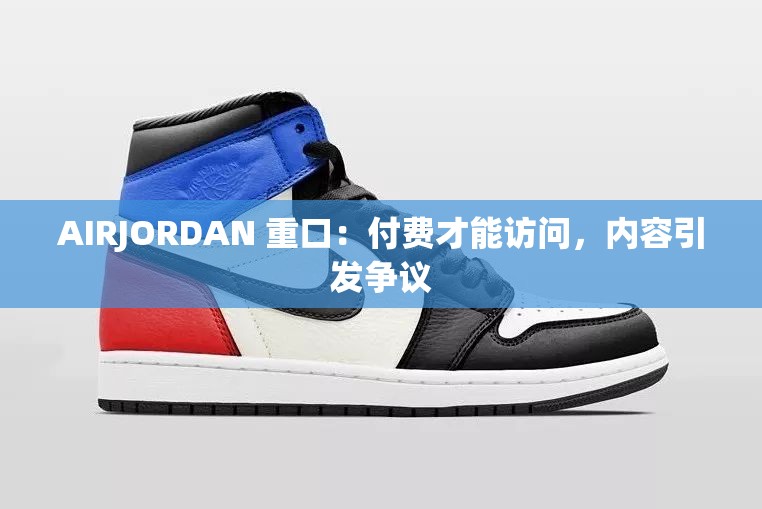 AIRJORDAN 重口：付費(fèi)才能訪問(wèn)，內(nèi)容引發(fā)爭(zhēng)議