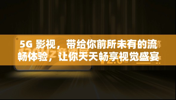 5G 影視，帶給你前所未有的流暢體驗(yàn)，讓你天天暢享視覺(jué)盛宴