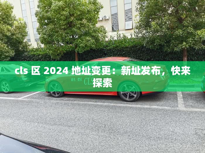 cls 區(qū) 2024 地址變更：新址發(fā)布，快來(lái)探索