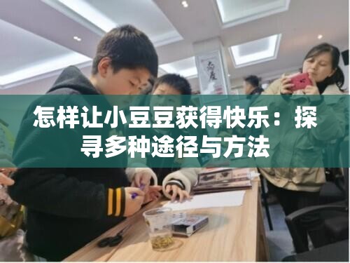 怎樣讓小豆豆獲得快樂(lè)：探尋多種途徑與方法