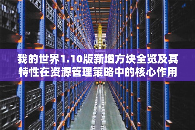 我的世界1.10版新增方塊全覽及其特性在資源管理策略中的核心作用解析