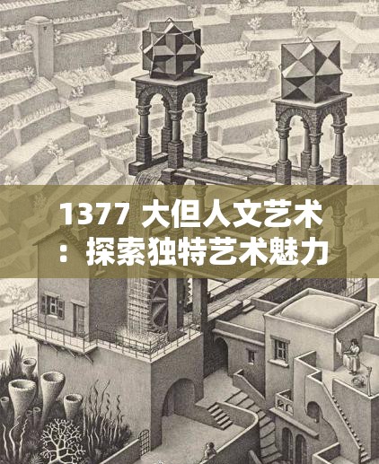 1377 大但人文藝術：探索獨特藝術魅力與深刻內(nèi)涵