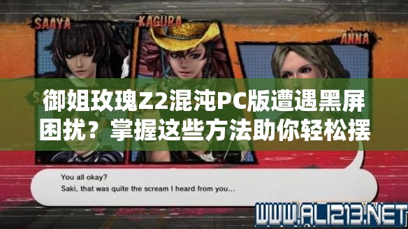 御姐玫瑰Z2混沌PC版遭遇黑屏困擾？掌握這些方法助你輕松擺脫問題！
