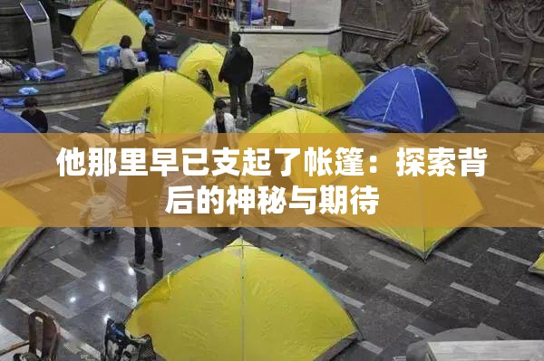 他那里早已支起了帳篷：探索背后的神秘與期待
