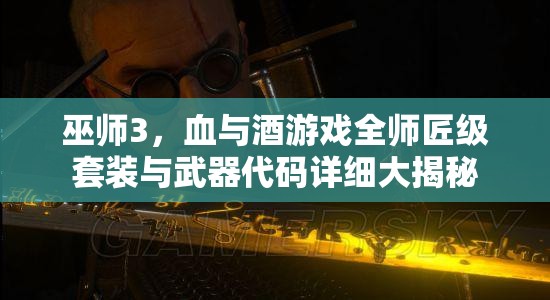 巫師3，血與酒游戲全師匠級套裝與武器代碼詳細(xì)大揭秘