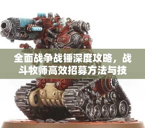 全面戰(zhàn)爭戰(zhàn)錘深度攻略，戰(zhàn)斗牧師高效招募方法與技巧解析