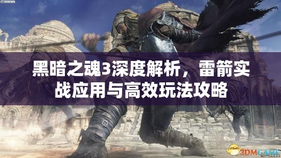 黑暗之魂3深度解析，雷箭實戰(zhàn)應(yīng)用與高效玩法攻略