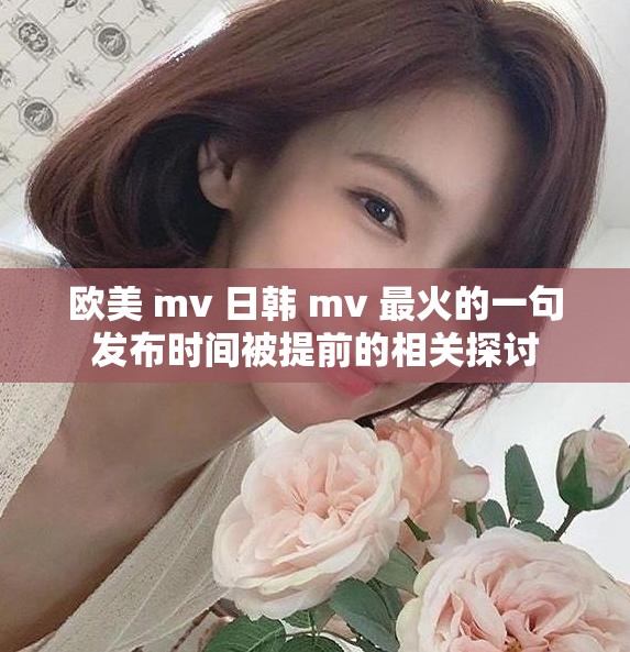 歐美 mv 日韓 mv 最火的一句發(fā)布時間被提前的相關(guān)探討