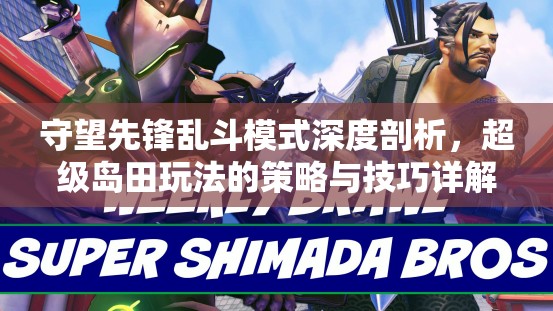 守望先鋒亂斗模式深度剖析，超級島田玩法的策略與技巧詳解