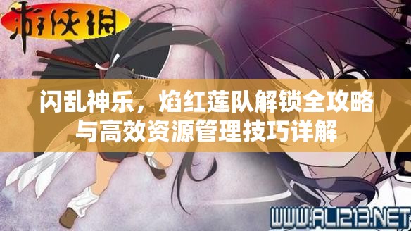 閃亂神樂(lè)，焰紅蓮隊(duì)解鎖全攻略與高效資源管理技巧詳解