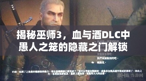 揭秘巫師3，血與酒DLC中愚人之籠的隱藏之門解鎖方法