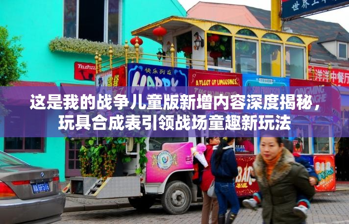 這是我的戰(zhàn)爭兒童版新增內(nèi)容深度揭秘，玩具合成表引領(lǐng)戰(zhàn)場童趣新玩法