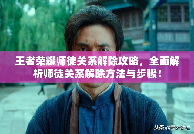 王者榮耀師徒關(guān)系解除攻略，全面解析師徒關(guān)系解除方法與步驟！