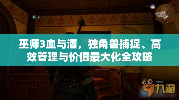 巫師3血與酒，獨(dú)角獸捕捉、高效管理與價(jià)值最大化全攻略